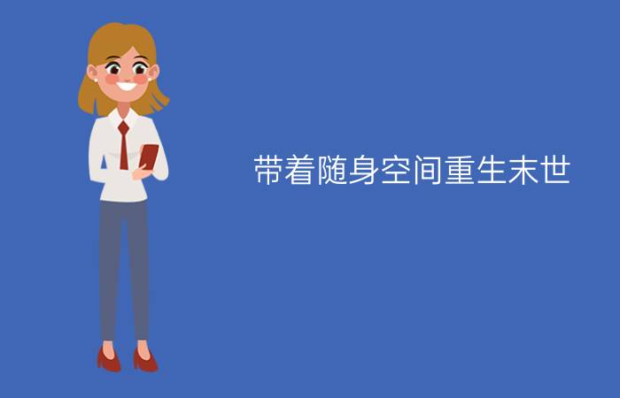 重生带空间回到小时候_重生回到王侯家_重生空间回过去